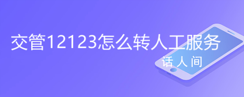 12123是什么電話,有什么作用和功能 交管12123怎么轉人工客服電話