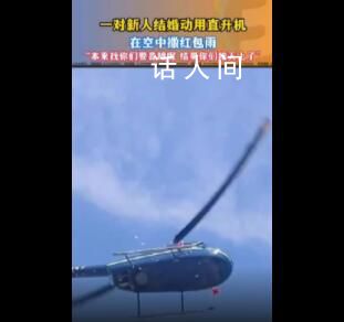 河北一對新人用直升機空中撒紅包 賓客：本來找你們要喜糖的結果你們跑天上去了