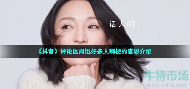好多人啊是什么梗 抖音評論區(qū)周迅好多人啊什么意思