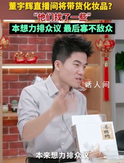 董宇輝直播間或帶貨化妝品 本想力排眾議最后卻發現寡不敵眾