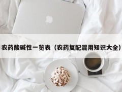 農(nóng)藥酸堿性一覽表（農(nóng)藥復(fù)配混用知識(shí)大全）